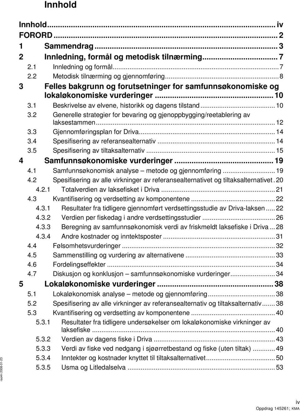 .. 12 3.3 Gjennomføringsplan for Driva... 14 3.4 Spesifisering av referansealternativ... 14 3.5 Spesifisering av tiltaksalternativ... 15 4 Samfunnsøkonomiske vurderinger... 19 4.