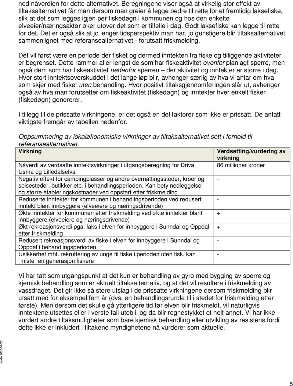 kommunen og hos den enkelte elveeier/næringsaktør øker utover det som er tilfelle i dag. Godt laksefiske kan legge til rette for det.