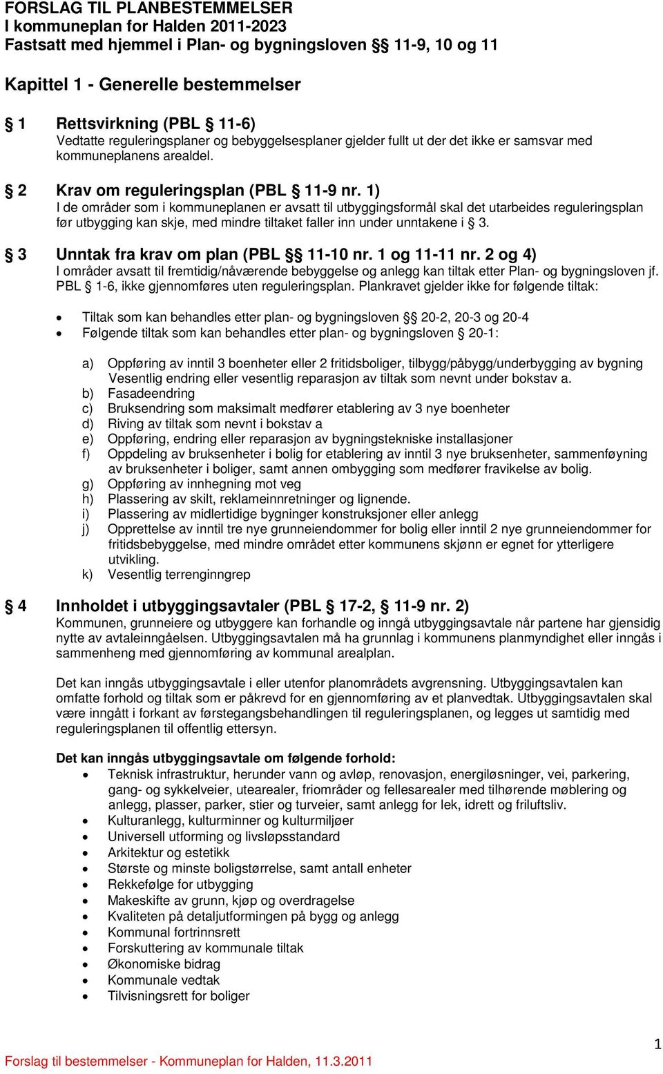 1) I de områder som i kommuneplanen er avsatt til utbyggingsformål skal det utarbeides reguleringsplan før utbygging kan skje, med mindre tiltaket faller inn under unntakene i 3.