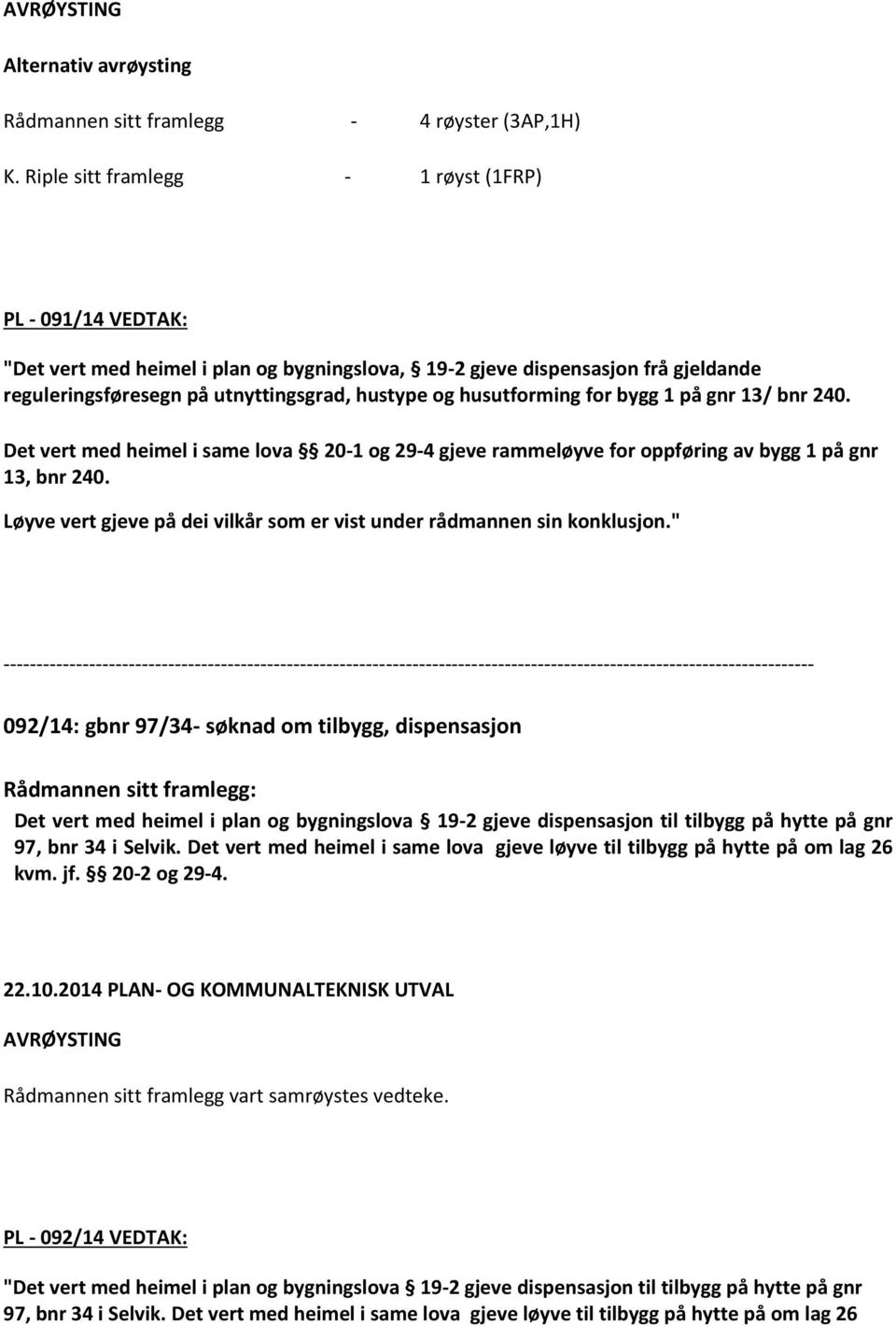 husutforming for bygg 1 på gnr 13/ bnr 240. Det vert med heimel i same lova 20-1 og 29-4 gjeve rammeløyve for oppføring av bygg 1 på gnr 13, bnr 240.