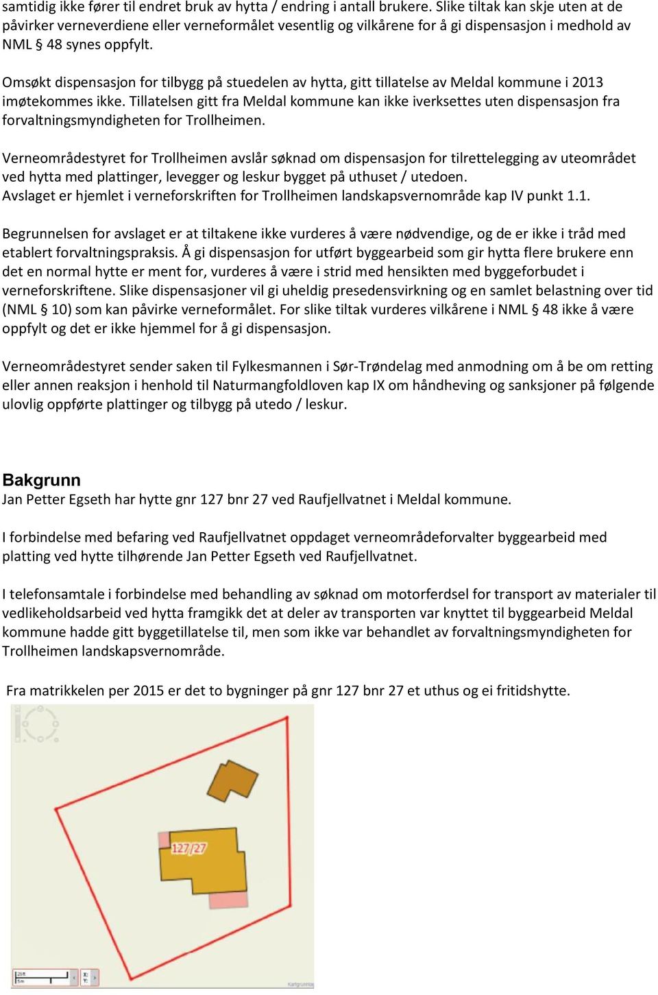 Omsøkt dispensasjon for tilbygg på stuedelen av hytta, gitt tillatelse av Meldal kommune i 2013 imøtekommes ikke.