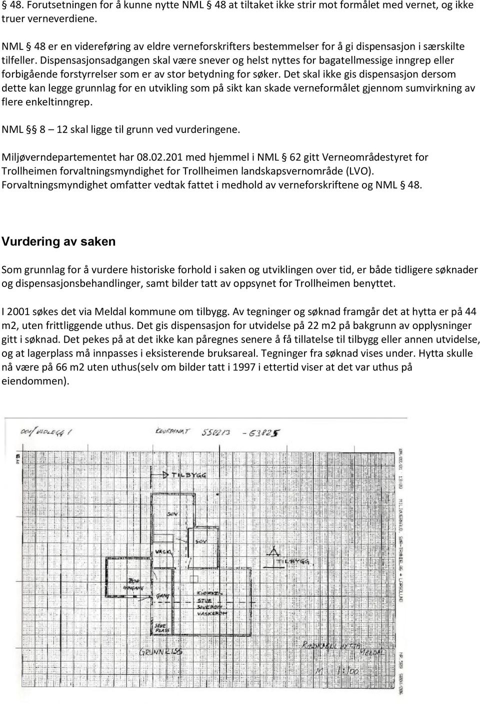 Dispensasjonsadgangen skal være snever og helst nyttes for bagatellmessige inngrep eller forbigående forstyrrelser som er av stor betydning for søker.