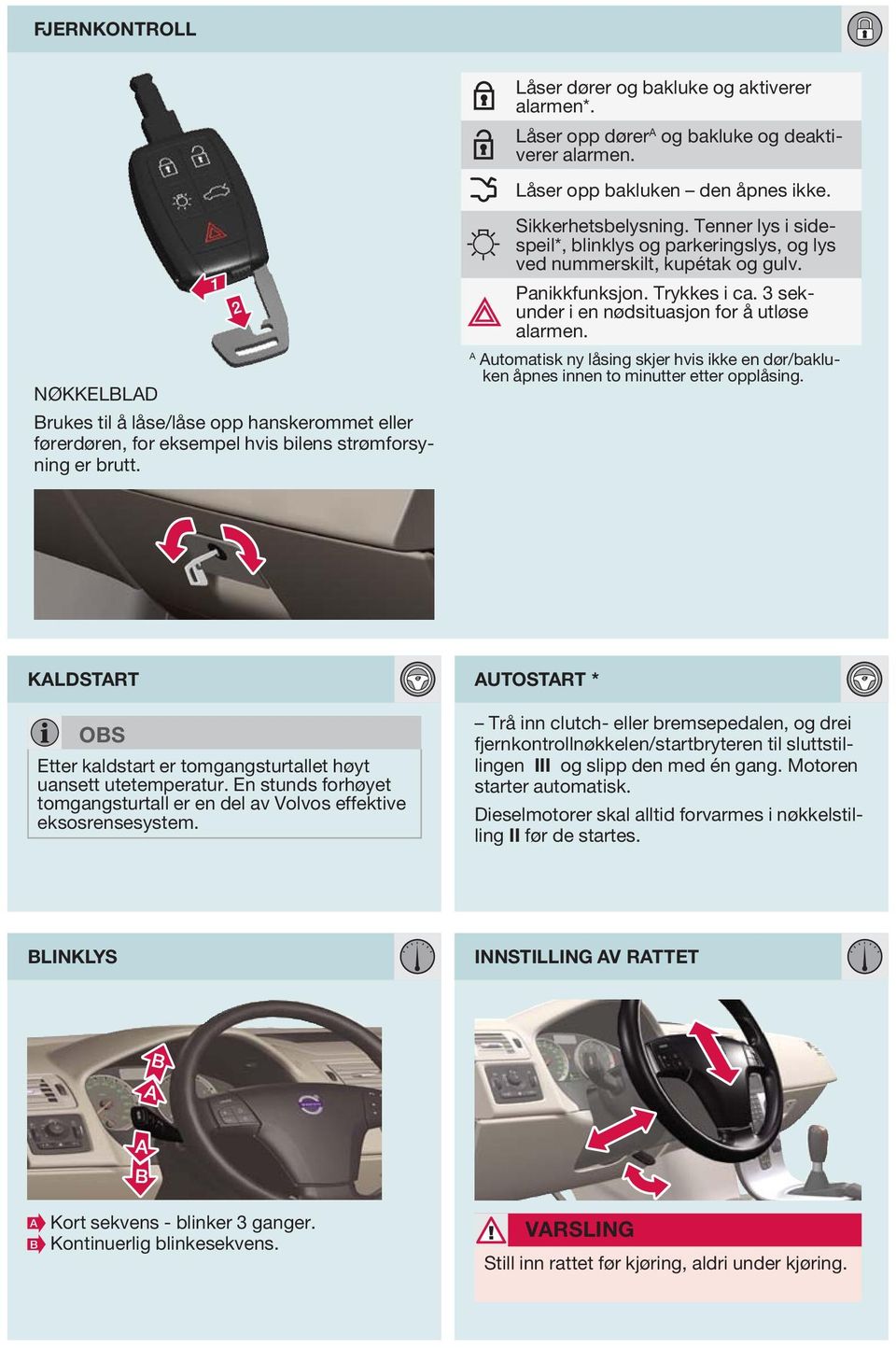 Panikkfunksjon. Trykkes i ca. 3 sekunder i en nødsituasjon for å utløse alarmen. utomatisk ny låsing skjer hvis ikke en dør/bakluken åpnes innen to minutter etter opplåsing.