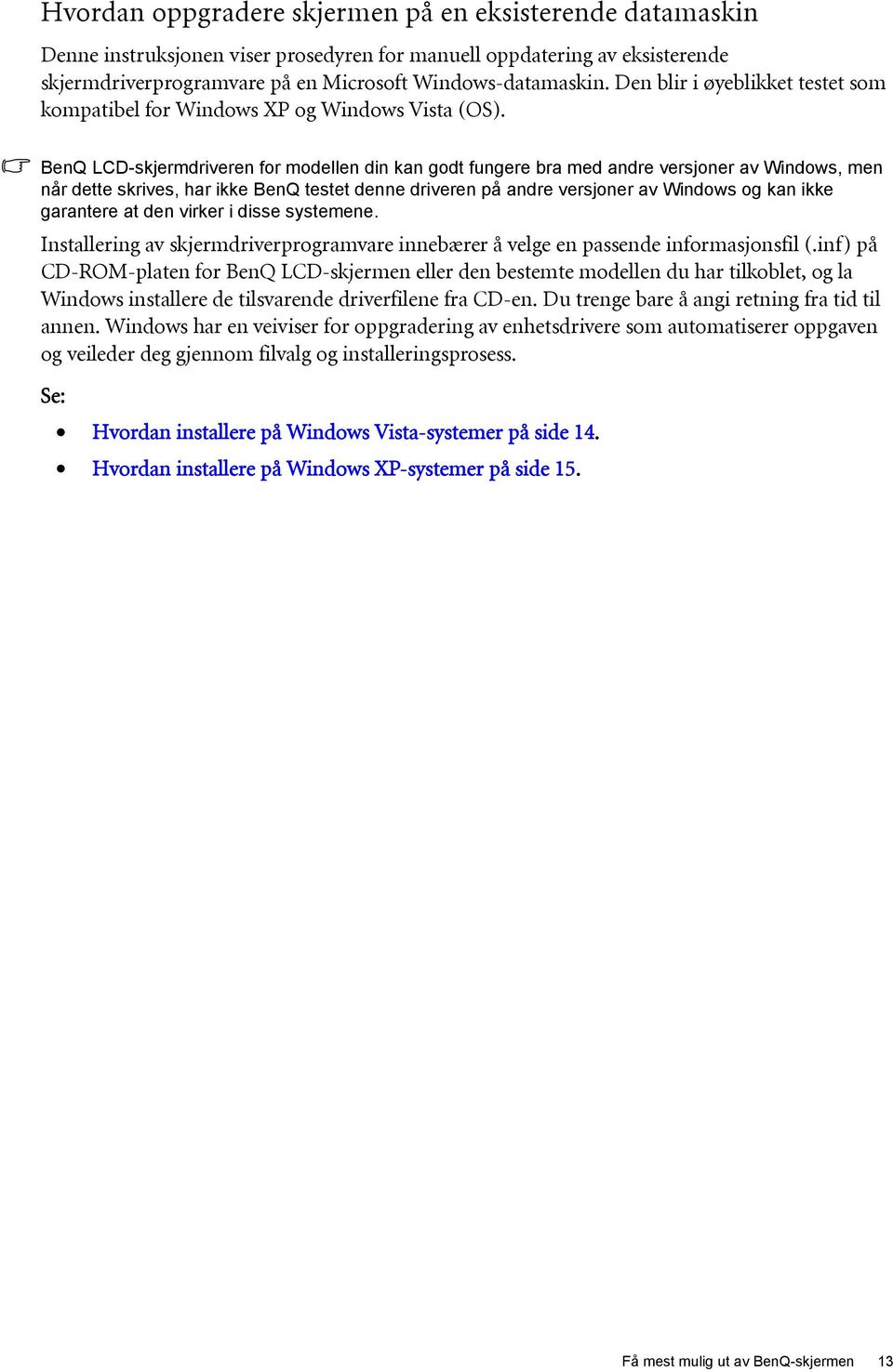 BenQ LCD-skjermdriveren for modellen din kan godt fungere bra med andre versjoner av Windows, men når dette skrives, har ikke BenQ testet denne driveren på andre versjoner av Windows og kan ikke