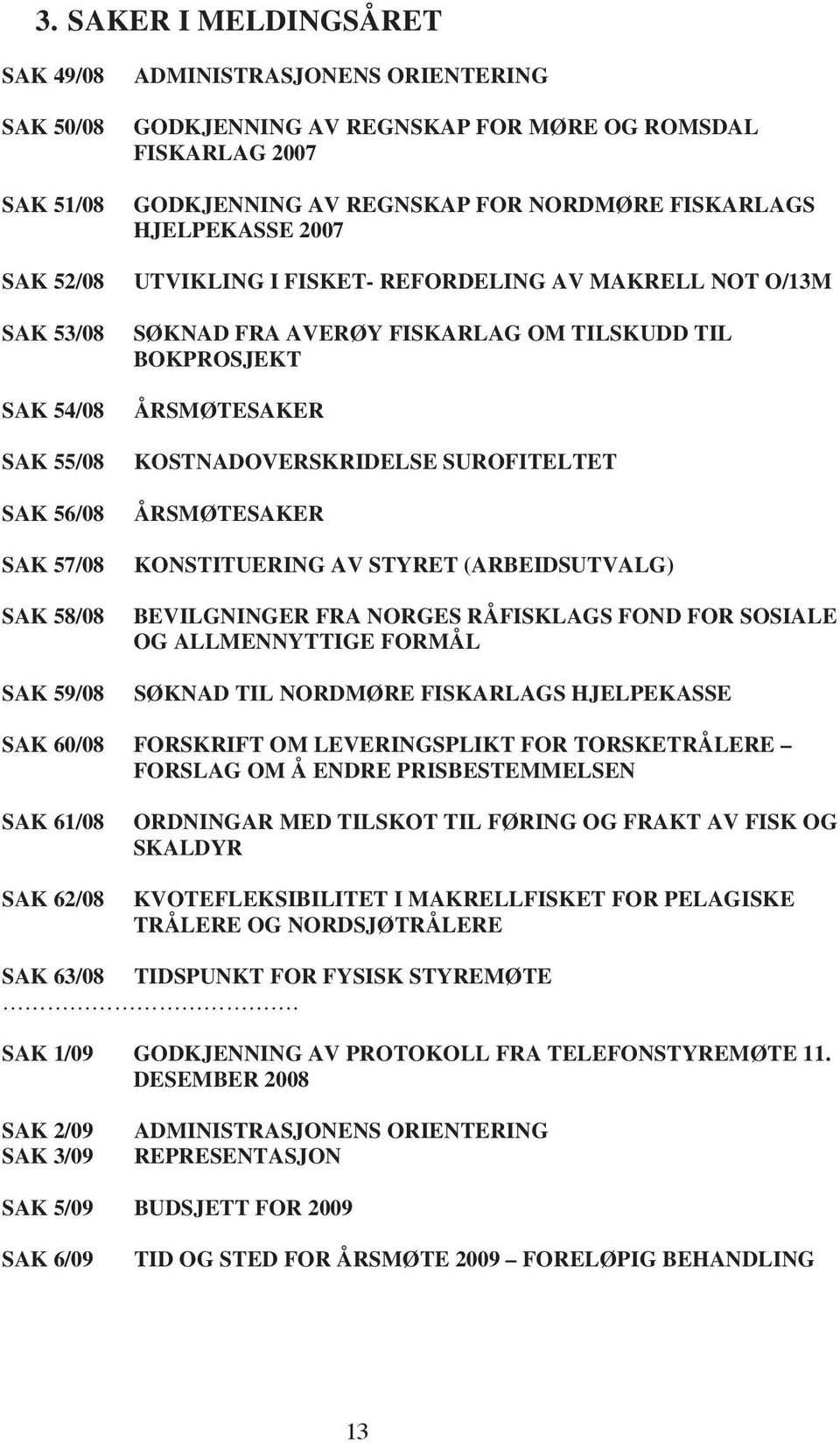 ÅRSMØTESAKER KOSTNADOVERSKRIDELSE SUROFITELTET ÅRSMØTESAKER KONSTITUERING AV STYRET (ARBEIDSUTVALG) BEVILGNINGER FRA NORGES RÅFISKLAGS FOND FOR SOSIALE OG ALLMENNYTTIGE FORMÅL SØKNAD TIL NORDMØRE