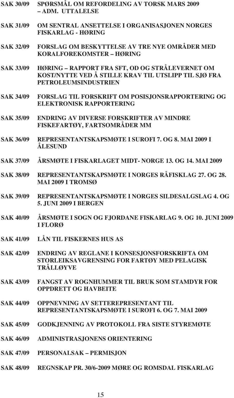 HØRING HØRING RAPPORT FRA SFT, OD OG STRÅLEVERNET OM KOST/NYTTE VED Å STILLE KRAV TIL UTSLIPP TIL SJØ FRA PETROLEUMSINDUSTRIEN FORSLAG TIL FORSKRIFT OM POSISJONSRAPPORTERING OG ELEKTRONISK