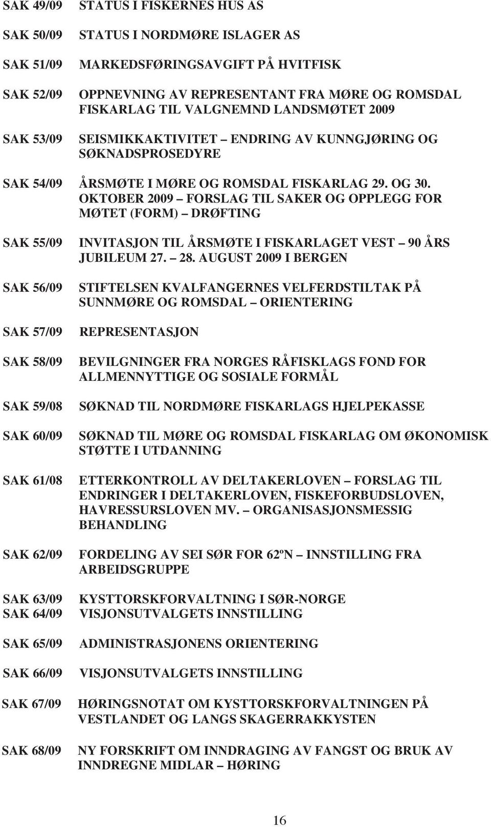 OKTOBER 2009 FORSLAG TIL SAKER OG OPPLEGG FOR MØTET (FORM) DRØFTING SAK 55/09 SAK 56/09 SAK 57/09 SAK 58/09 SAK 59/08 SAK 60/09 SAK 61/08 SAK 62/09 SAK 63/09 SAK 64/09 SAK 65/09 SAK 66/09 SAK 67/09