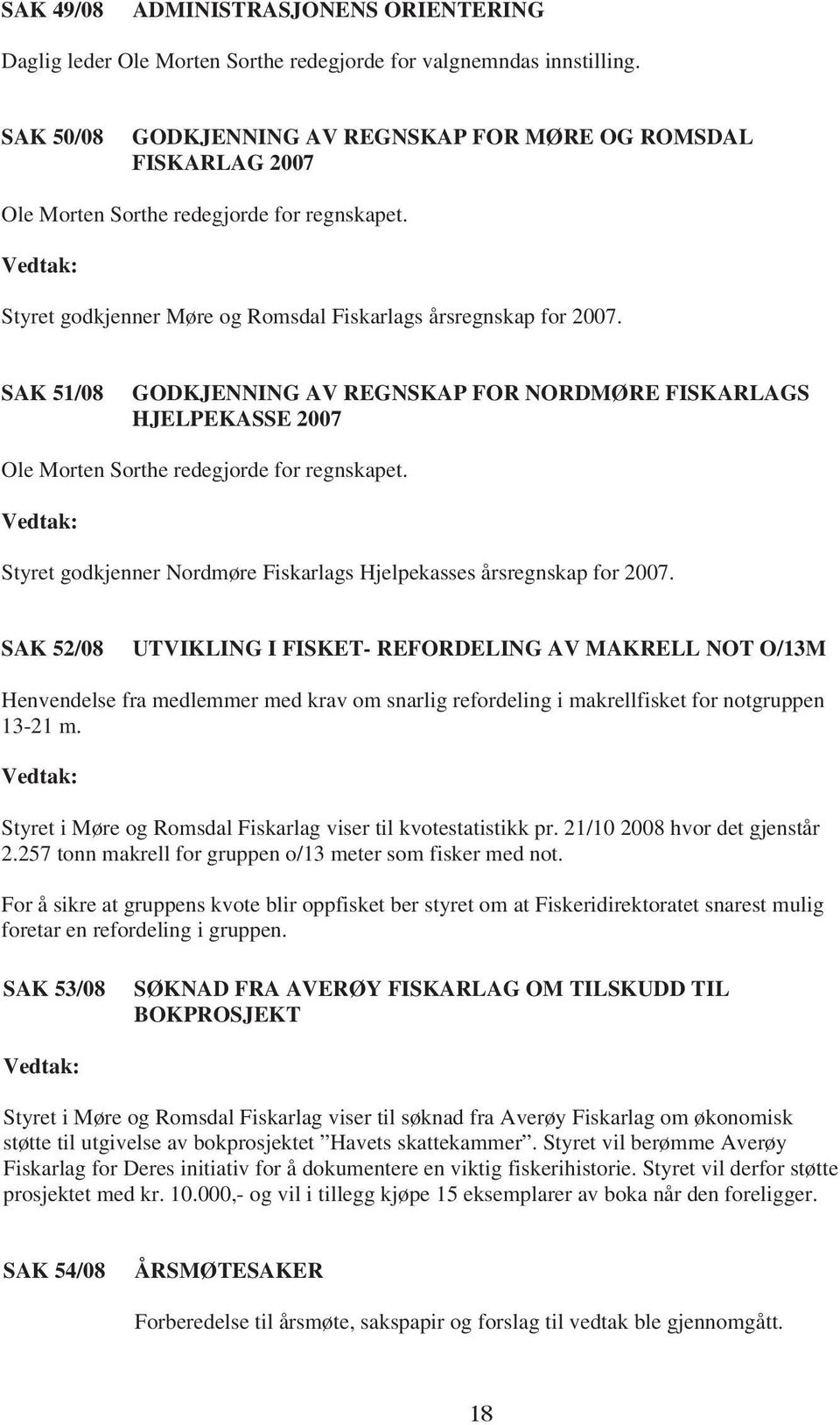 SAK 51/08 GODKJENNING AV REGNSKAP FOR NORDMØRE FISKARLAGS HJELPEKASSE 2007 Ole Morten Sorthe redegjorde for regnskapet. Styret godkjenner Nordmøre Fiskarlags Hjelpekasses årsregnskap for 2007.