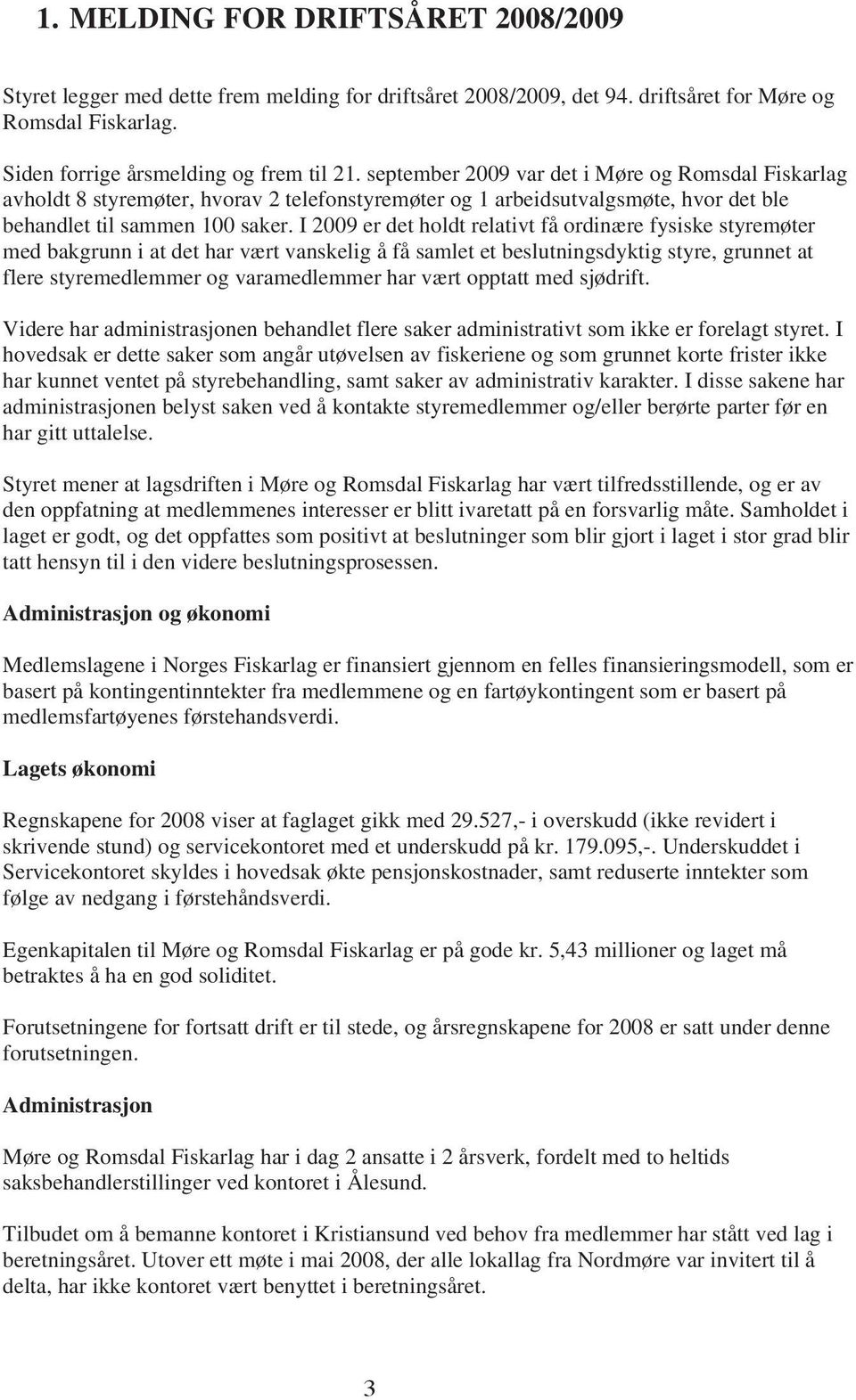 I 2009 er det holdt relativt få ordinære fysiske styremøter med bakgrunn i at det har vært vanskelig å få samlet et beslutningsdyktig styre, grunnet at flere styremedlemmer og varamedlemmer har vært