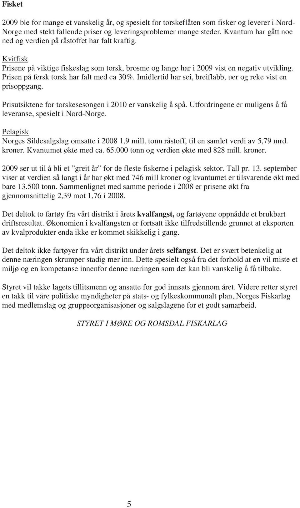 Prisen på fersk torsk har falt med ca 30%. Imidlertid har sei, breiflabb, uer og reke vist en prisoppgang. Prisutsiktene for torskesesongen i 2010 er vanskelig å spå.