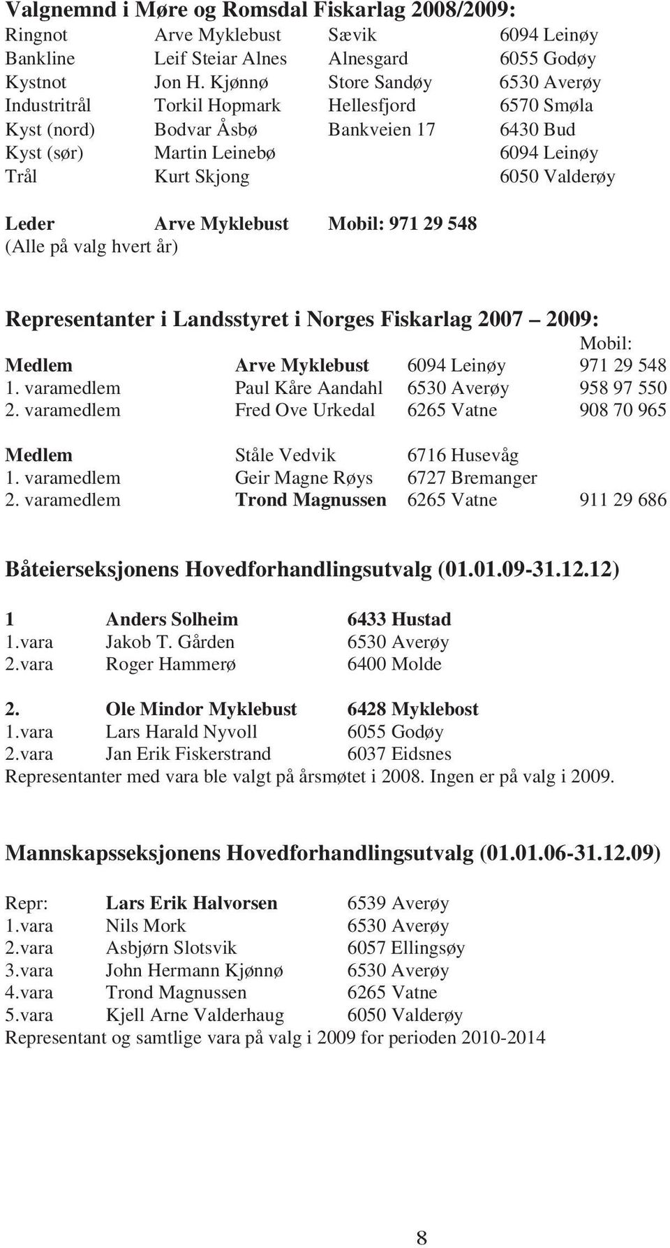 Leder Arve Myklebust Mobil: 971 29 548 (Alle på valg hvert år) Representanter i Landsstyret i Norges Fiskarlag 2007 2009: Mobil: Medlem Arve Myklebust 6094 Leinøy 971 29 548 1.