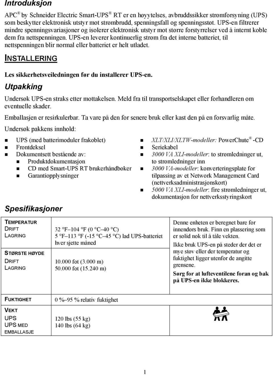 UPS-en leverer kontinuerlig strøm fra det interne batteriet, til nettspenningen blir normal eller batteriet er helt utladet. INSTALLERING Les sikkerhetsveiledningen før du installerer UPS-en.