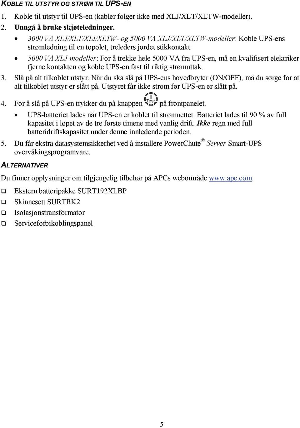 5000 VA XLJ-modeller: For å trekke hele 5000 VA fra UPS-en, må en kvalifisert elektriker fjerne kontakten og koble UPS-en fast til riktig strømuttak. 3. Slå på alt tilkoblet utstyr.