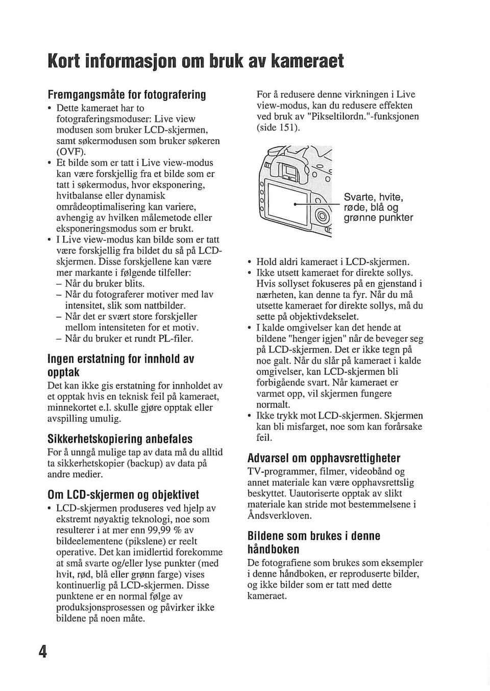 Et bilde som er tatt i Live view-modus kan vrere forskjellig fra et bilde som er tatt i slilkennodus, hvor eksponering, hvitbalanse eller dynamisk omradeoptimalisering kan variere, avhengig av