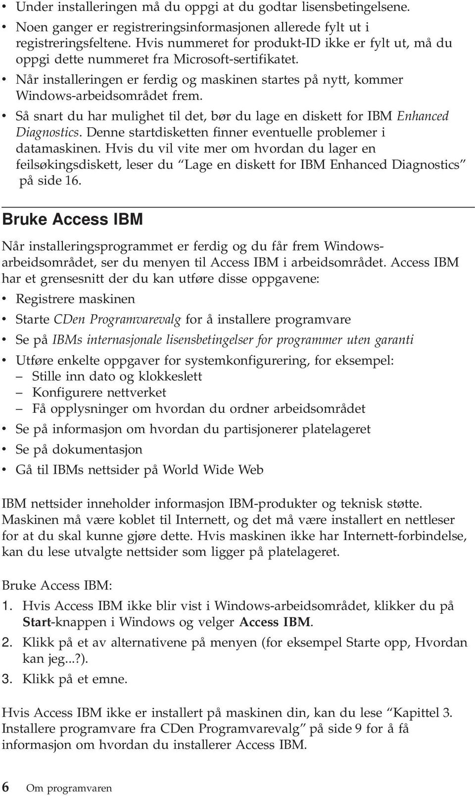 v Så snart du har mulighet til det, bør du lage en diskett for IBM Enhanced Diagnostics. Denne startdisketten finner eventuelle problemer i datamaskinen.