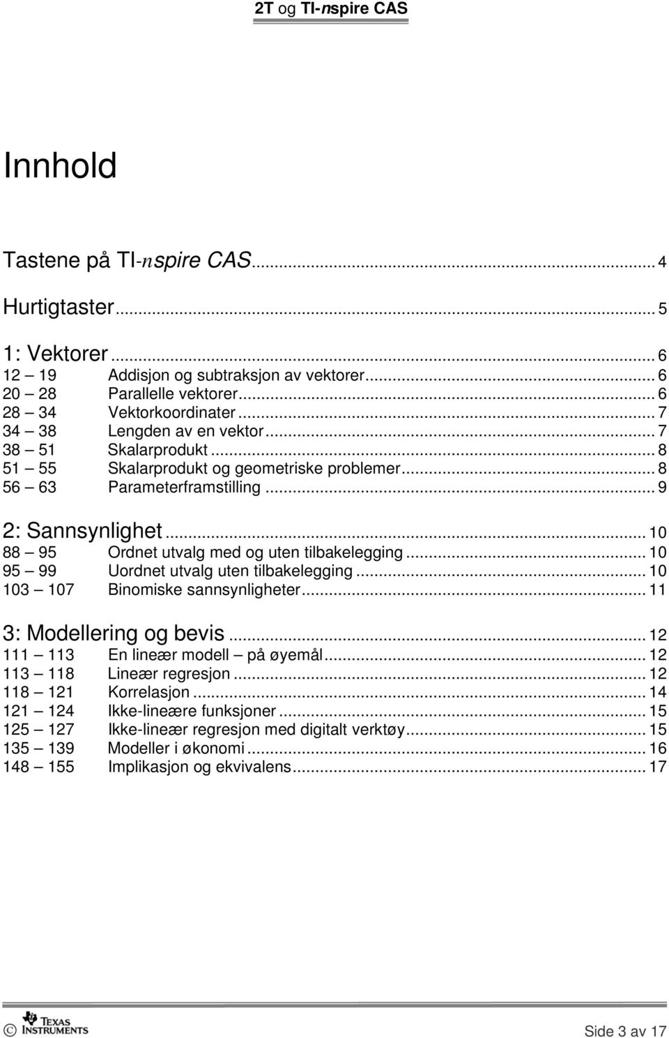 .. 10 88 95 Ordnet utvalg med og uten tilbakelegging... 10 95 99 Uordnet utvalg uten tilbakelegging... 10 103 107 Binomiske sannsynligheter... 11 3: Modellering og bevis.