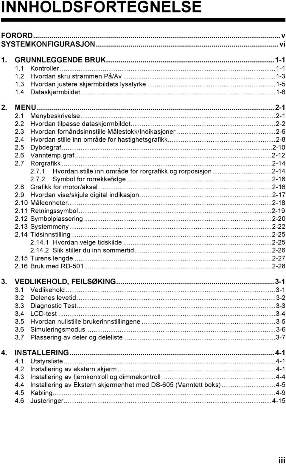 4 Hvordan stille inn område for hastighetsgrafikk...2-8 2.5 Dybdegraf...2-10 2.6 Vanntemp.graf...2-12 2.7 Rorgrafikk...2-14 2.7.1 Hvordan stille inn område for rorgrafikk og rorposisjon...2-14 2.7.2 Symbol for rorrekkefølge.