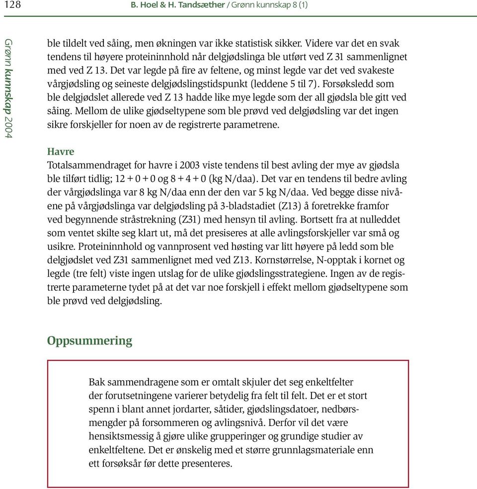 Det var legde på fire av feltene, og minst legde var det ved svakeste vårgjødsling og seineste delgjødslingstidspunkt (leddene 5 til 7).