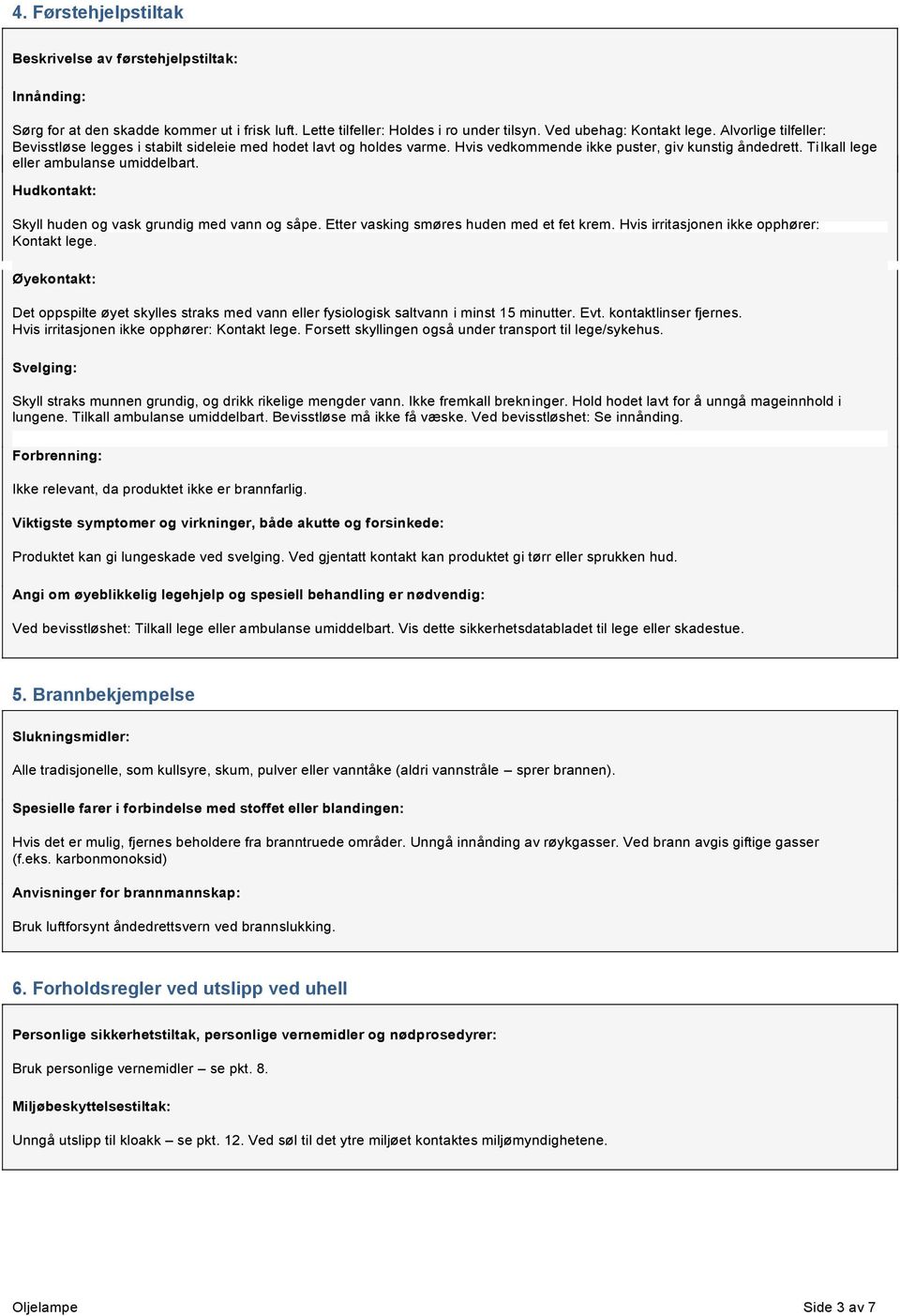 Hudkontakt: Skyll huden og vask grundig med vann og såpe. Etter vasking smøres huden med et fet krem. Hvis irritasjonen ikke opphører: Kontakt lege.