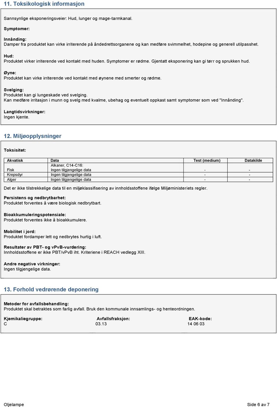 Hud: Produktet virker irriterende ved kontakt med huden. Symptomer er rødme. Gjentatt eksponering kan gi tørr og sprukken hud.