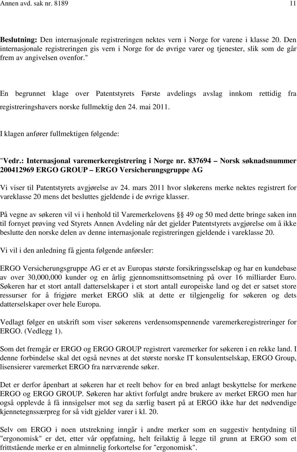 " En begrunnet klage over Patentstyrets Første avdelings avslag innkom rettidig fra registreringshavers norske fullmektig den 24. mai 2011. I klagen anfører fullmektigen følgende: "Vedr.