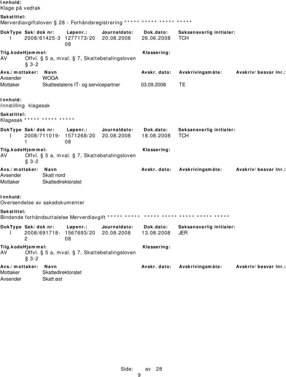 2008 TE Innstilling klagesak Klagesak ***** ***** ***** I 2008/711019-1571268/20 20.08.2008 18.08.2008 TCH Avsender Skatt nord