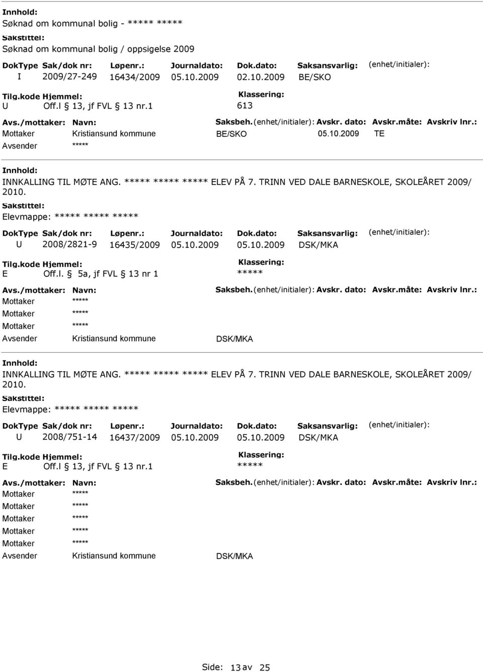 levmappe: 2008/2821-9 16435/2009 Off.l. 5a, jf FVL 13 nr 1 Avs./mottaker: Navn: Saksbeh. Avskr. dato: Avskr.måte: Avskriv lnr.