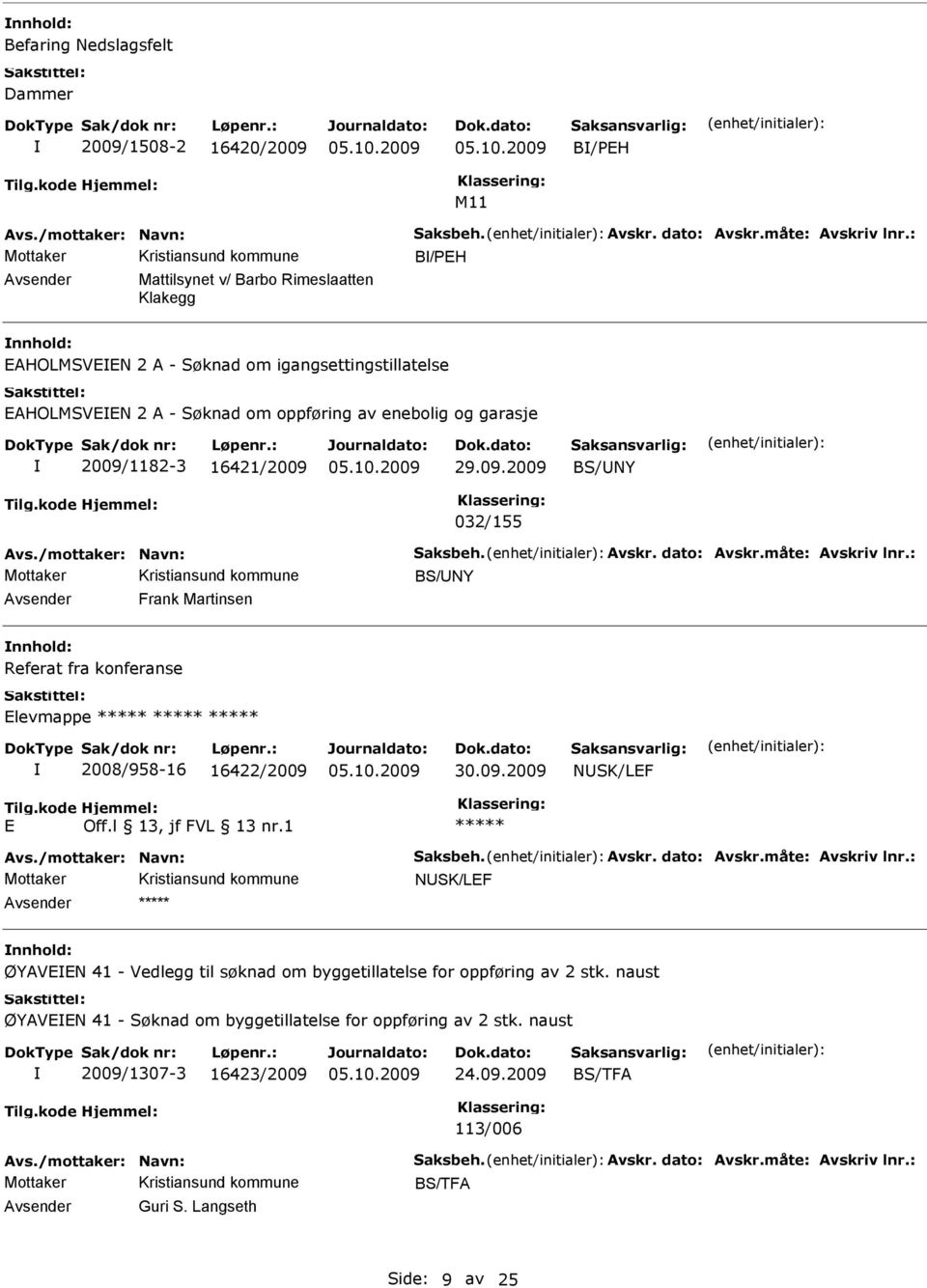 /mottaker: Navn: Saksbeh. Avskr. dato: Avskr.måte: Avskriv lnr.: BS/NY Frank Martinsen Referat fra konferanse levmappe 2008/958-16 16422/2009 NSK/LF Avs./mottaker: Navn: Saksbeh. Avskr. dato: Avskr.måte: Avskriv lnr.: NSK/LF ØYAVN 41 - Vedlegg til søknad om byggetillatelse for oppføring av 2 stk.