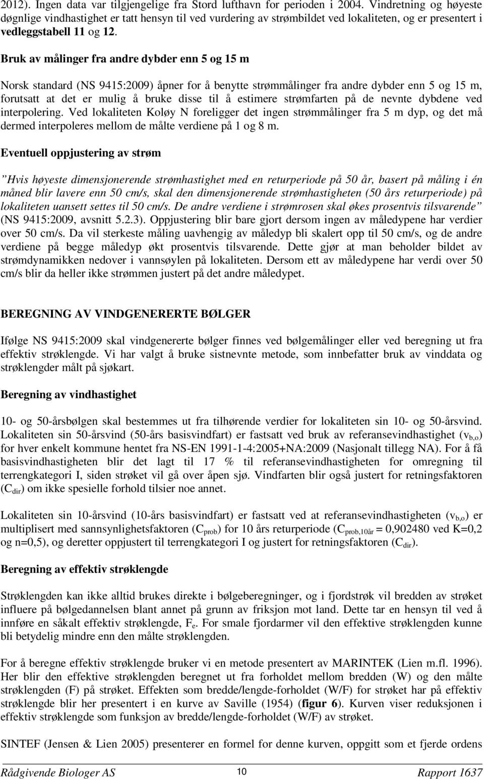 Bruk av målinger fra andre dybder enn 5 og 15 m Norsk standard (NS 9415:2009) åpner for å benytte strømmålinger fra andre dybder enn 5 og 15 m, forutsatt at det er mulig å bruke disse til å estimere