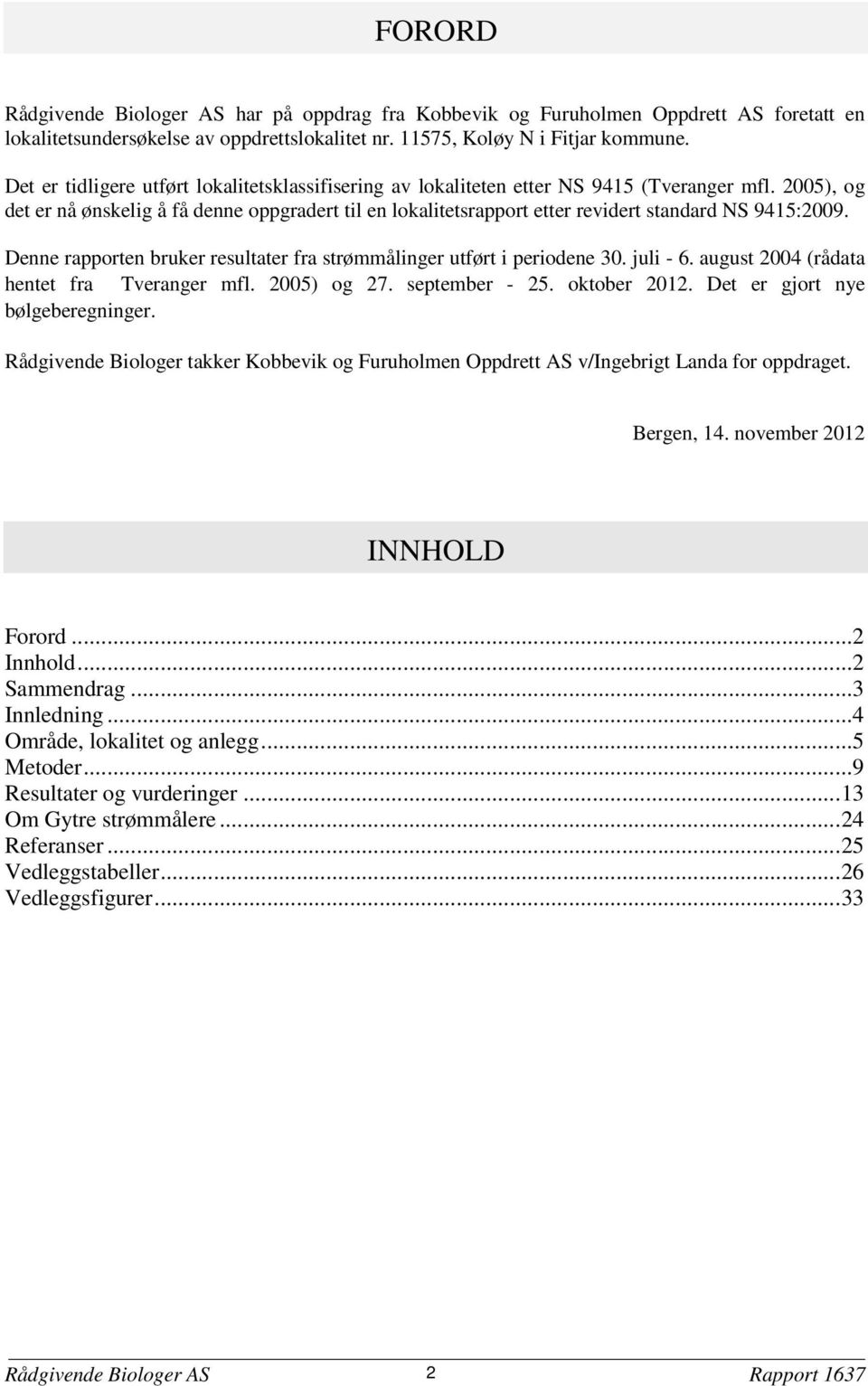 2005), og det er nå ønskelig å få denne oppgradert til en lokalitetsrapport etter revidert standard NS 9415:2009. Denne rapporten bruker resultater fra strømmålinger utført i periodene 30. juli - 6.