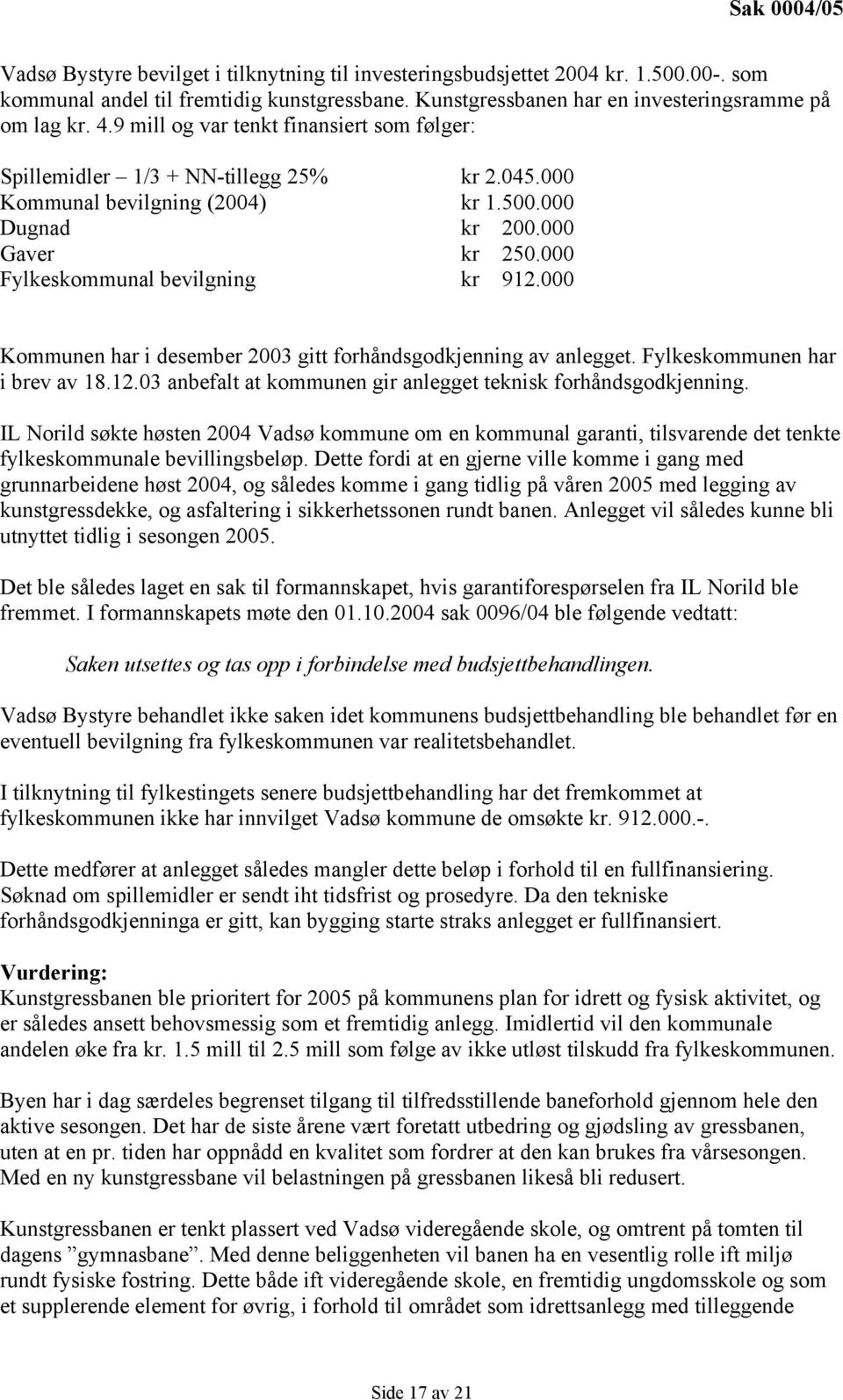 000 Kommunen har i desember 2003 gitt forhåndsgodkjenning av anlegget. Fylkeskommunen har i brev av 18.12.03 anbefalt at kommunen gir anlegget teknisk forhåndsgodkjenning.