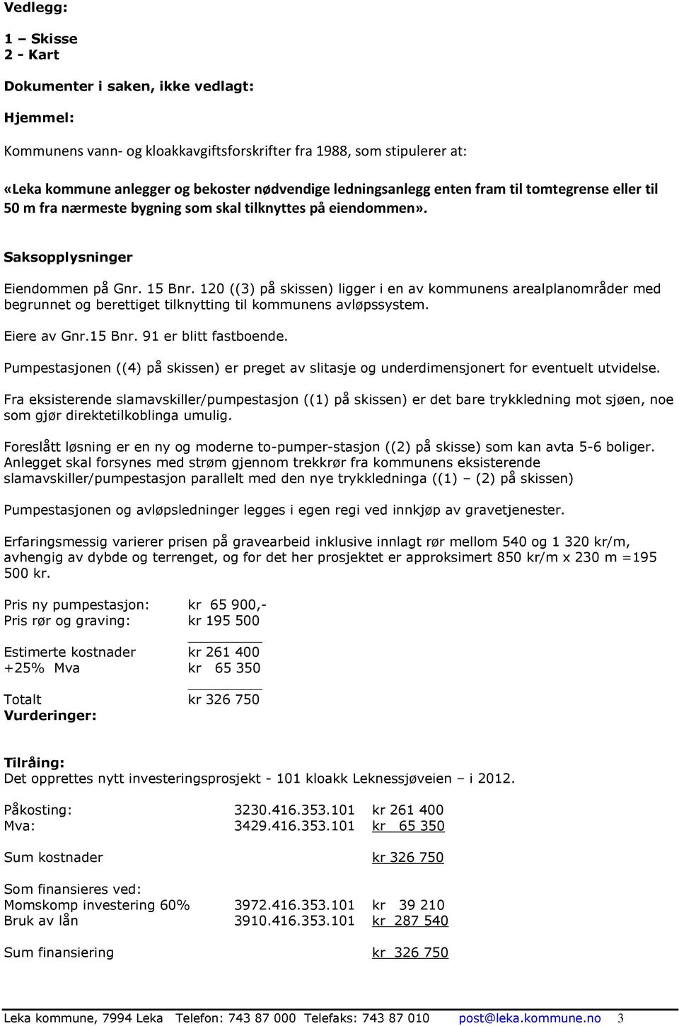 120 ((3) på skissen) ligger i en av kommunens arealplanområder med begrunnet og berettiget tilknytting til kommunens avløpssystem. Eiere av Gnr.15 Bnr. 91 er blitt fastboende.