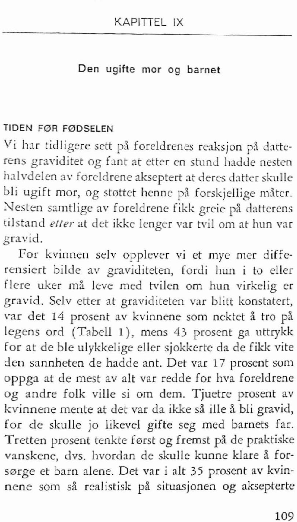 For kvinnen selv opplever vi et mye mer differensiert bilde av graviditeten, fordi hun i to eller flere liker rna leve med tvilen am hun virkelig er gravid_ Selv etter at graviditeten var blitt