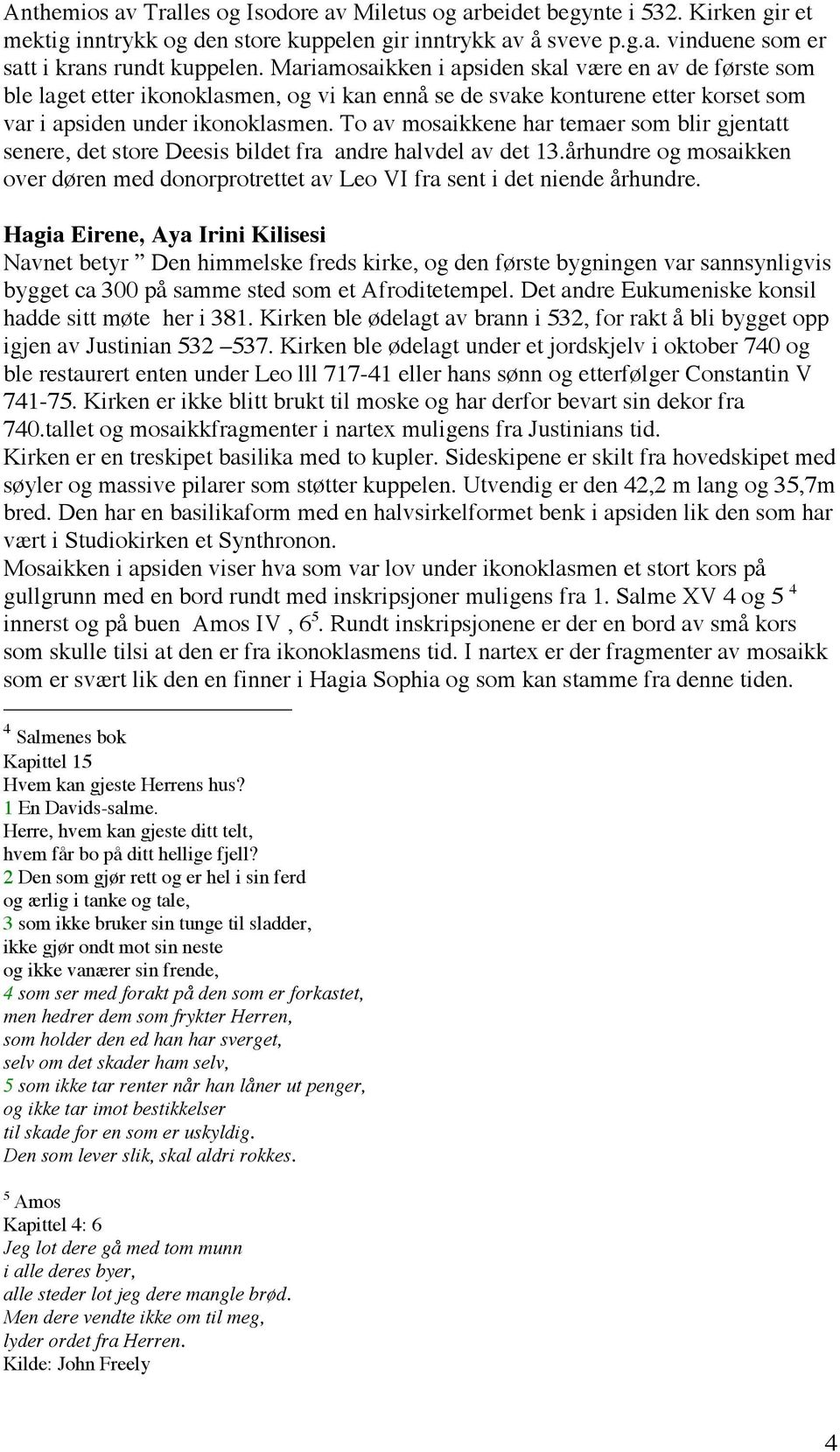 To av mosaikkene har temaer som blir gjentatt senere, det store Deesis bildet fra andre halvdel av det 13.århundre og mosaikken over døren med donorprotrettet av Leo VI fra sent i det niende århundre.