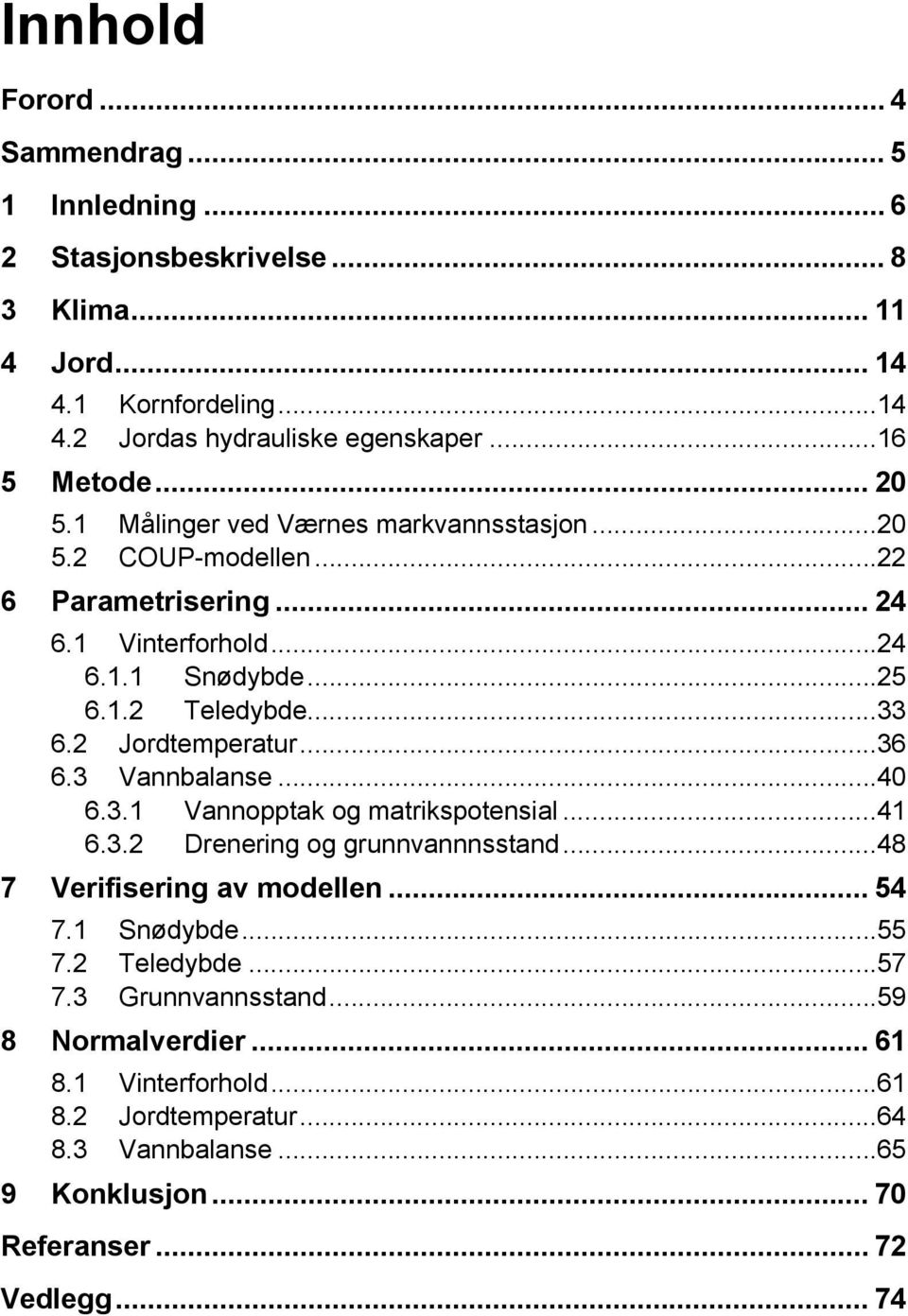 ..33 6.2 Jordtemperatur...36 6.3 Vannbalanse...40 6.3.1 Vannopptak og matrikspotensial...41 6.3.2 Drenering og grunnvannnsstand...48 7 Verifisering av modellen... 54 7.