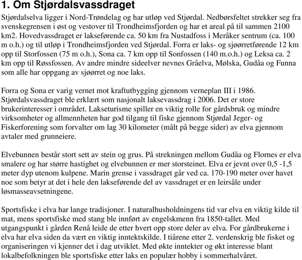 50 km fra Nustadfoss i Meråker sentrum (ca. 100 m o.h.) og til utløp i Trondheimsfjorden ved Stjørdal. Forra er laks- og sjøørretførende 12 km opp til Storfossen (75 m o.h.), Sona ca.