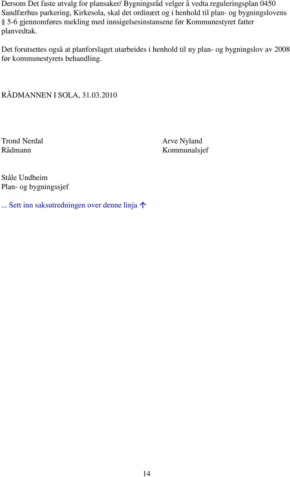 Det forutsettes også at planforslaget utarbeides i henhold til ny plan- og bygningslov av 2008 før kommunestyrets behandling.