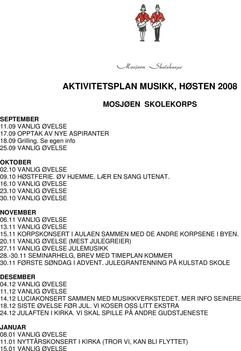 11 KORPSKONSERT I AULAEN SAMMEN MED DE ANDRE KORPSENE I BYEN. 20.11 VANLIG ØVELSE (MEST JULEGREIER) 27.11 VANLIG ØVELSE JULEMUSIKK 28.-30.11 SEMINARHELG, BREV MED TIMEPLAN KOMMER 30.