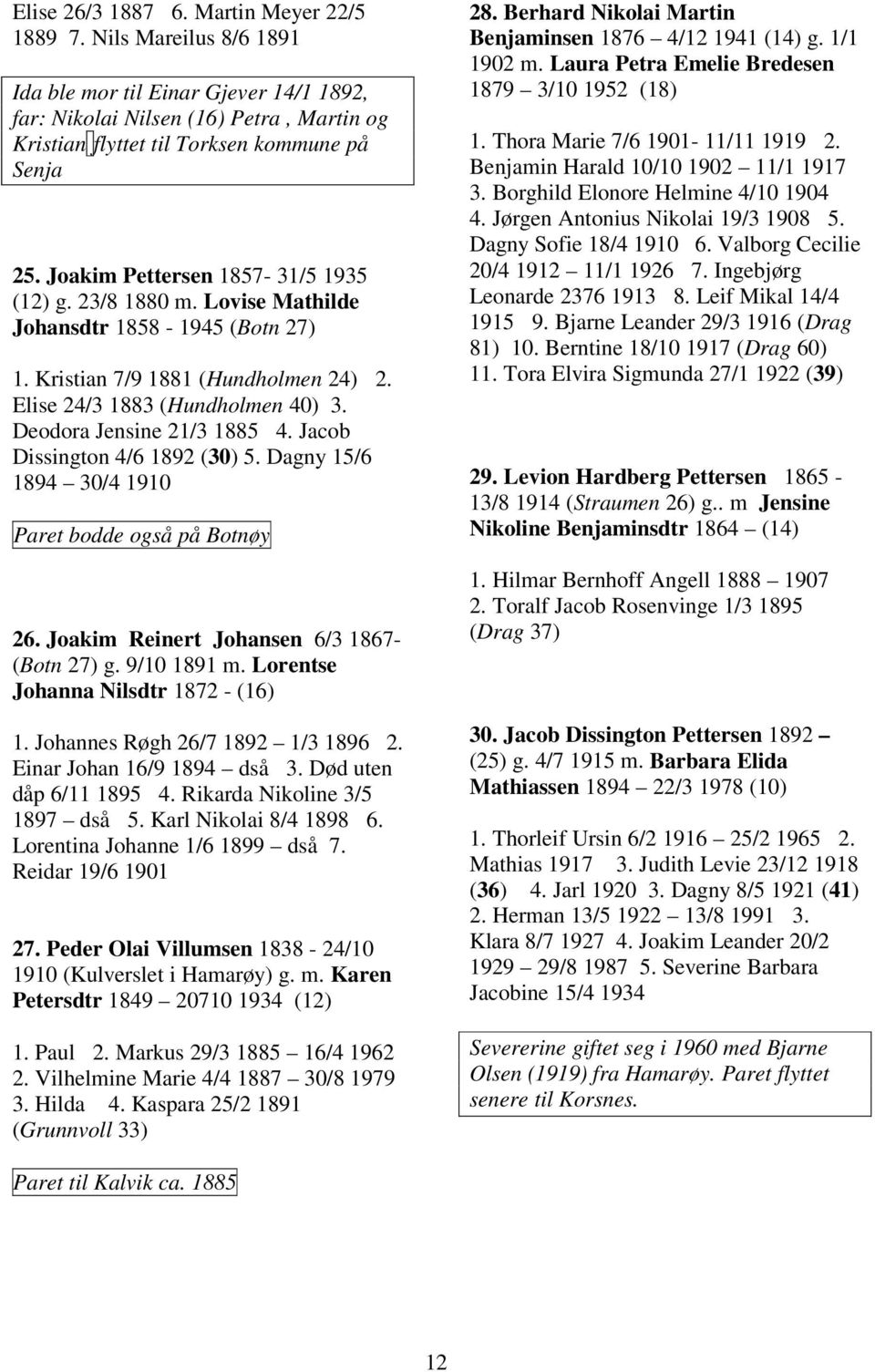 Deodora Jensine 21/3 1885 4. Jacob Dissington 4/6 1892 (30) 5. Dagny 15/6 1894 30/4 1910 Paret bodde også på Botnøy 26. Joakim Reinert Johansen 6/3 1867- (Botn 27) g. 9/10 1891 m.