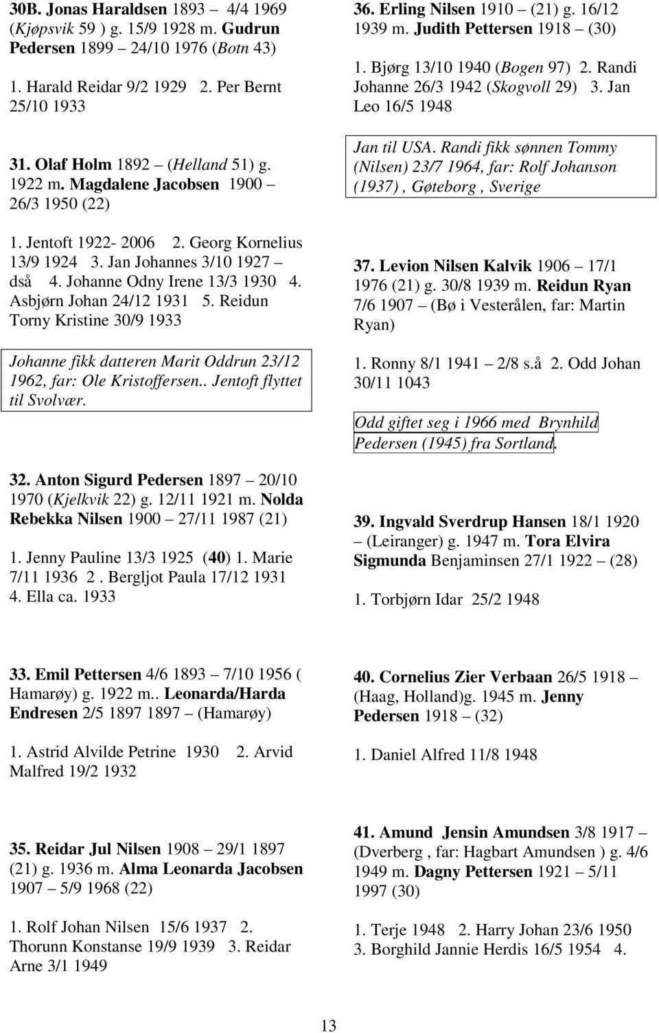 Reidun Torny Kristine 30/9 1933 Johanne fikk datteren Marit Oddrun 23/12 1962, far: Ole Kristoffersen.. Jentoft flyttet til Svolvær. 32. Anton Sigurd Pedersen 1897 20/10 1970 (Kjelkvik 22) g.