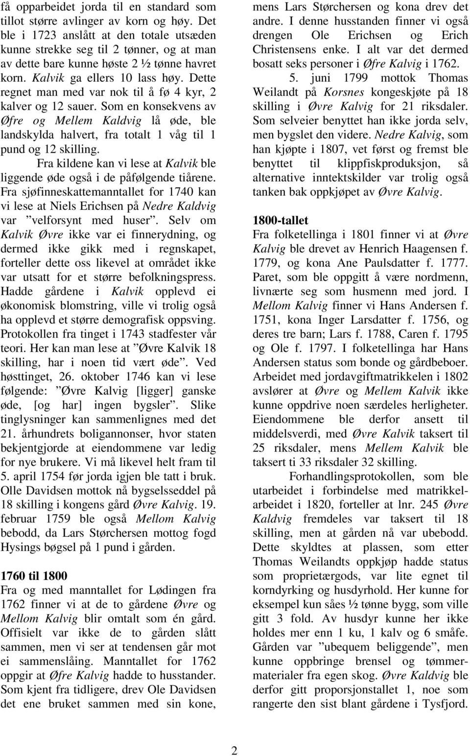 Dette regnet man med var nok til å fø 4 kyr, 2 kalver og 12 sauer. Som en konsekvens av Øfre og Mellem Kaldvig lå øde, ble landskylda halvert, fra totalt 1 våg til 1 pund og 12 skilling.