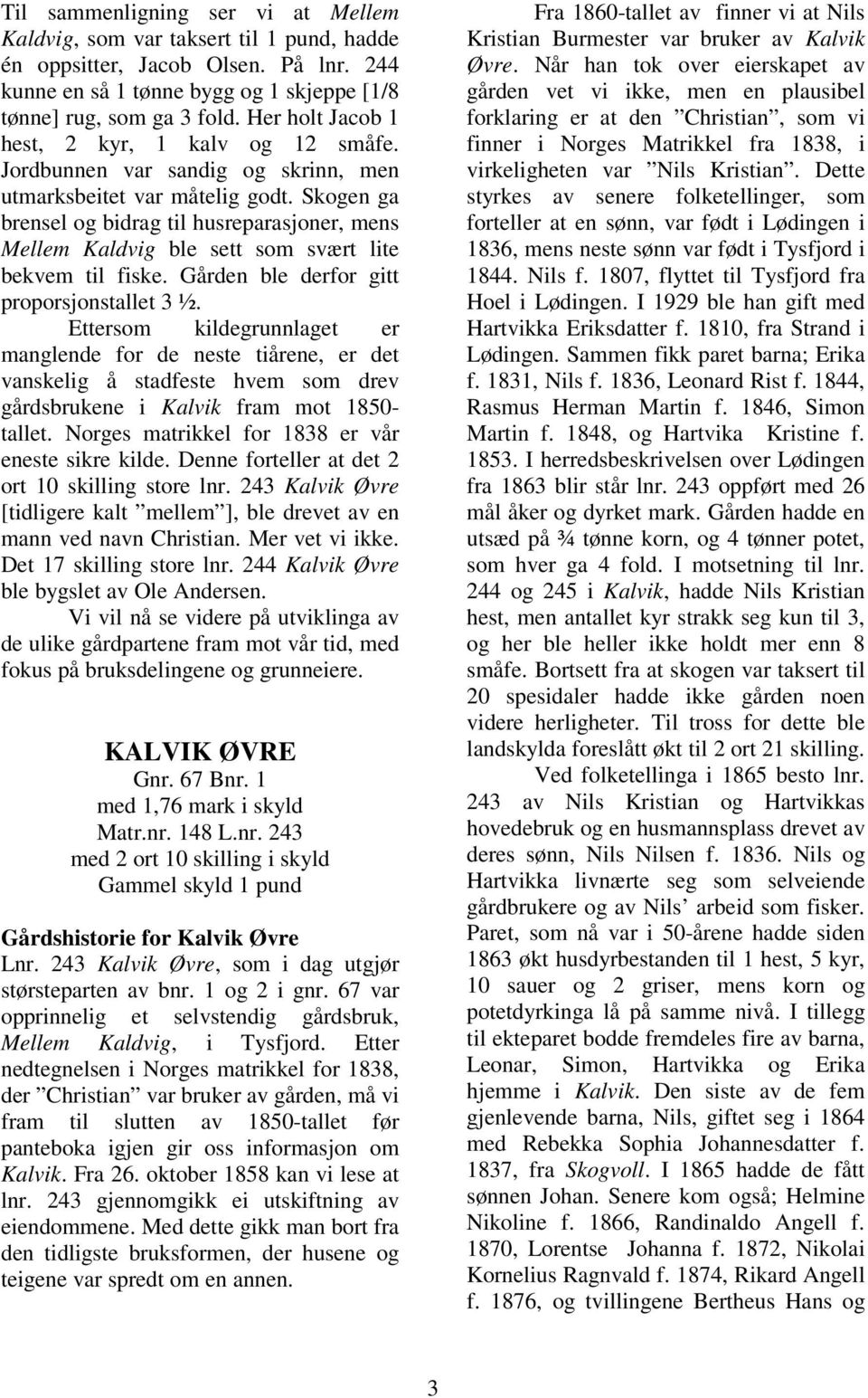 Skogen ga brensel og bidrag til husreparasjoner, mens Mellem Kaldvig ble sett som svært lite bekvem til fiske. Gården ble derfor gitt proporsjonstallet 3 ½.