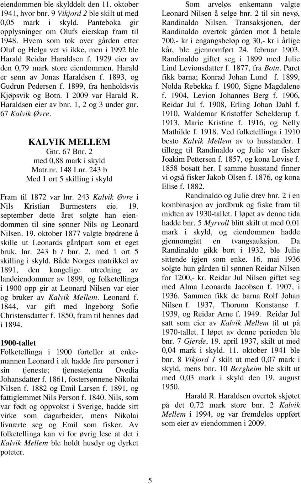 1893, og Gudrun Pedersen f. 1899, fra henholdsvis Kjøpsvik og Botn. I 2009 var Harald R. Haraldsen eier av bnr. 1, 2 og 3 under gnr. 67 Kalvik Øvre. KALVIK MELLEM Gnr. 67 Bnr.