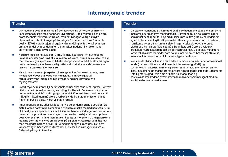 Effektiv produksjon vil også fordre utvikling av teknologi som kan erstatte en del av arbeidskraften da lønnskostnadene i Norge er høye sammenlignet med lavkostland.