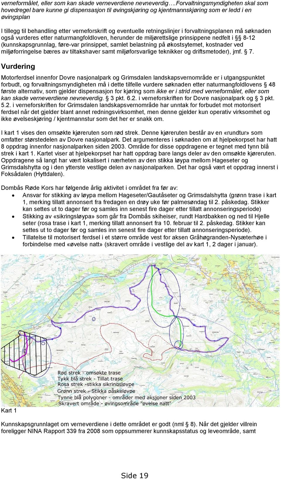 retningslinjer i forvaltningsplanen må søknaden også vurderes etter naturmangfoldloven, herunder de miljørettslige prinsippene nedfelt i 8-12 (kunnskapsgrunnlag, føre-var prinsippet, samlet