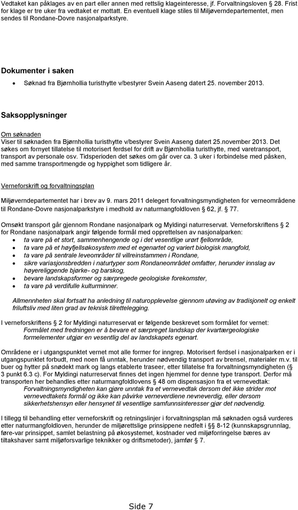 november 2013. Saksopplysninger Om søknaden Viser til søknaden fra Bjørnhollia turisthytte v/bestyrer Svein Aaseng datert 25.november 2013. Det søkes om fornyet tillatelse til motorisert ferdsel for drift av Bjørnhollia turisthytte, med varetransport, transport av personale osv.