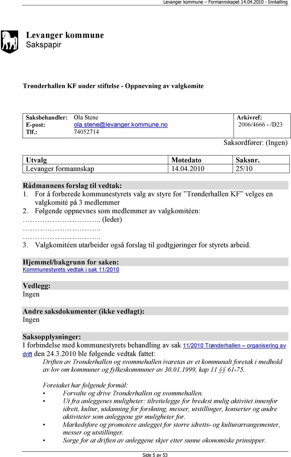 Følgende oppnevnes som medlemmer av valgkomitéen:.. (leder).... 3. Valgkomitéen utarbeider også forslag til godtgjøringer for styrets arbeid.