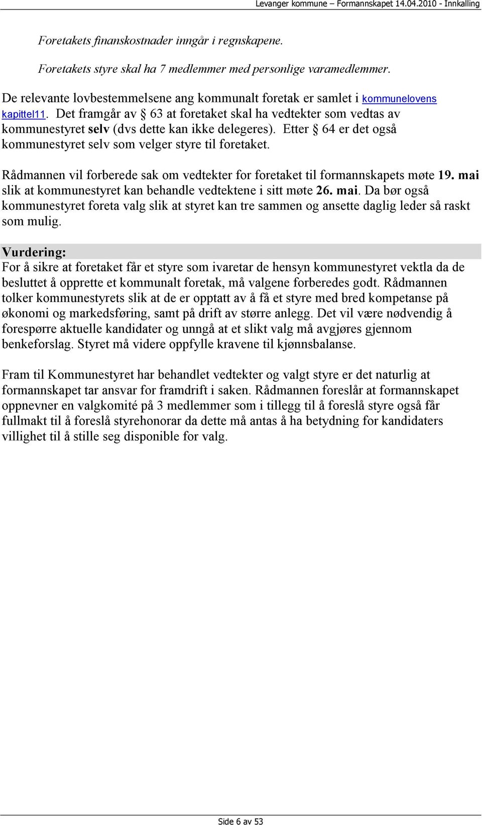 Det framgår av 63 at foretaket skal ha vedtekter som vedtas av kommunestyret selv (dvs dette kan ikke delegeres). Etter 64 er det også kommunestyret selv som velger styre til foretaket.