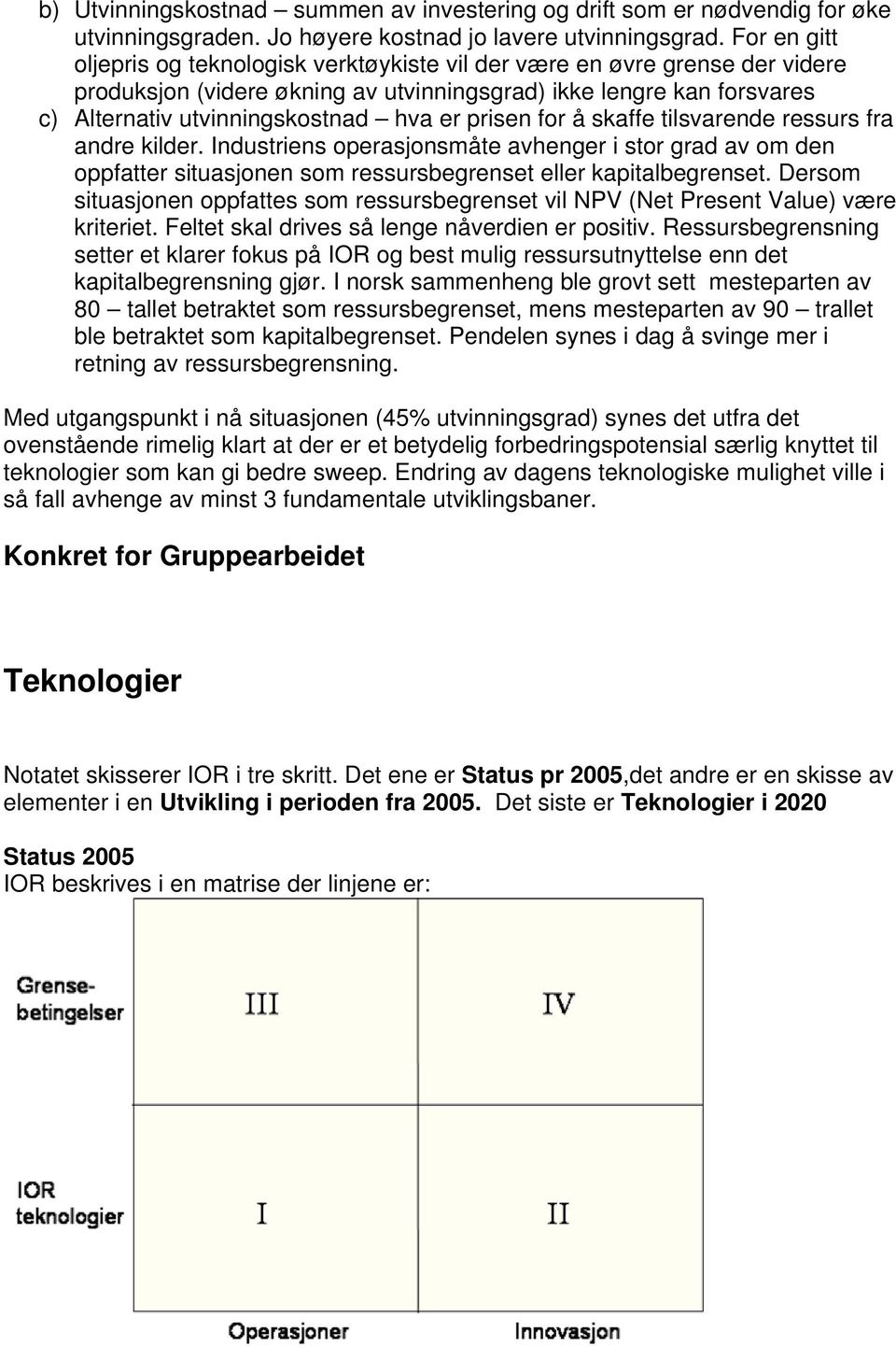 prisen for å skaffe tilsvarende ressurs fra andre kilder. Industriens operasjonsmåte avhenger i stor grad av om den oppfatter situasjonen som ressursbegrenset eller kapitalbegrenset.