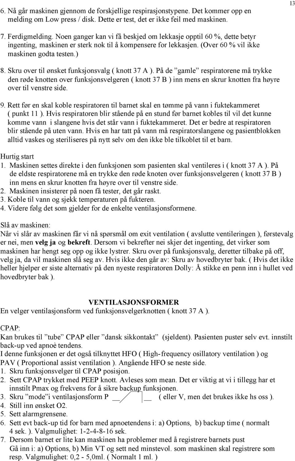 Skru over til ønsket funksjonsvalg ( knott 37 A ). På de gamle respiratorene må trykke den røde knotten over funksjonsvelgeren ( knott 37 B ) inn mens en skrur knotten fra høyre over til venstre side.